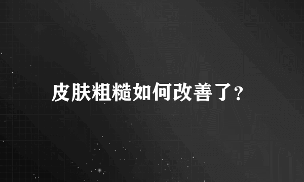 皮肤粗糙如何改善了？