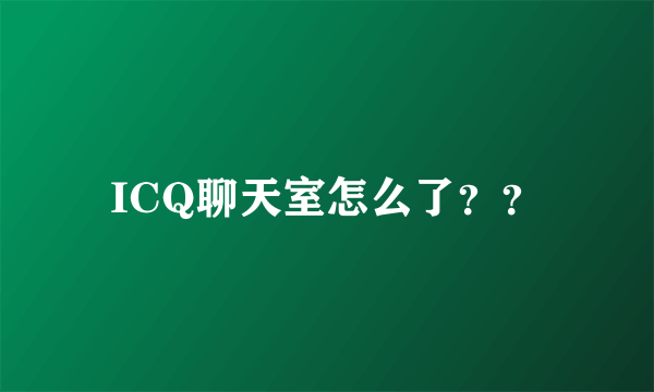 ICQ聊天室怎么了？？