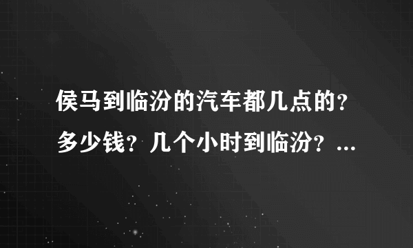 侯马到临汾的汽车都几点的？多少钱？几个小时到临汾？侯马哪个车站坐车？