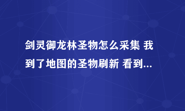 剑灵御龙林圣物怎么采集 我到了地图的圣物刷新 看到个发光的石头