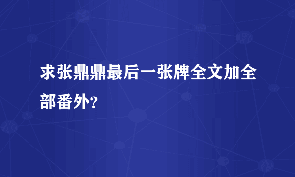 求张鼎鼎最后一张牌全文加全部番外？