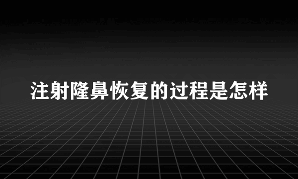 注射隆鼻恢复的过程是怎样