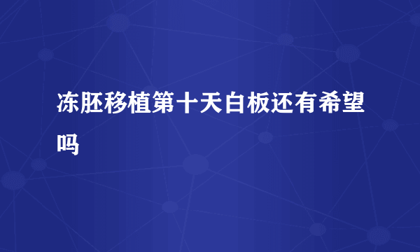 冻胚移植第十天白板还有希望吗