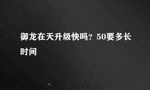 御龙在天升级快吗？50要多长时间