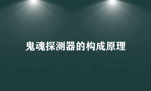 鬼魂探测器的构成原理