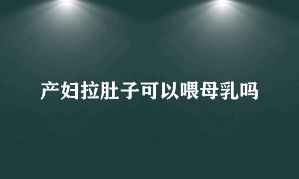 产妇拉肚子可以喂母乳吗