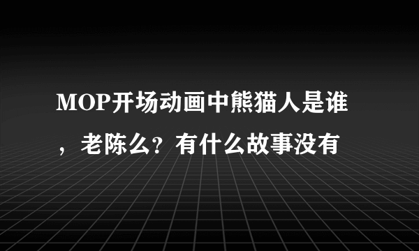 MOP开场动画中熊猫人是谁，老陈么？有什么故事没有