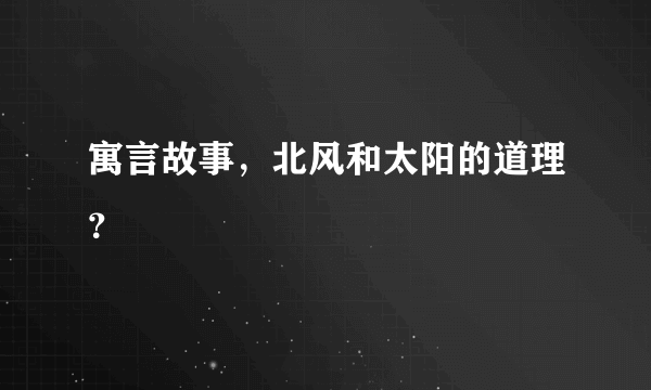 寓言故事，北风和太阳的道理？