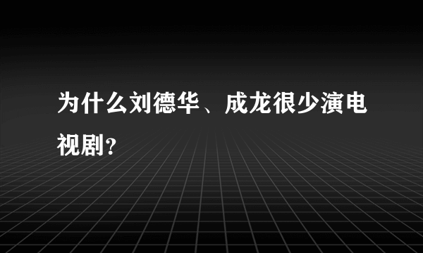 为什么刘德华、成龙很少演电视剧？