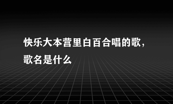 快乐大本营里白百合唱的歌，歌名是什么