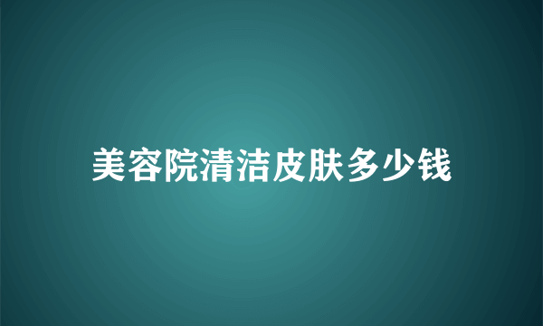 美容院清洁皮肤多少钱