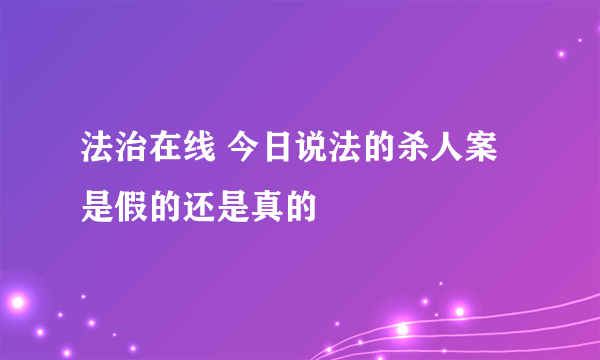 法治在线 今日说法的杀人案是假的还是真的