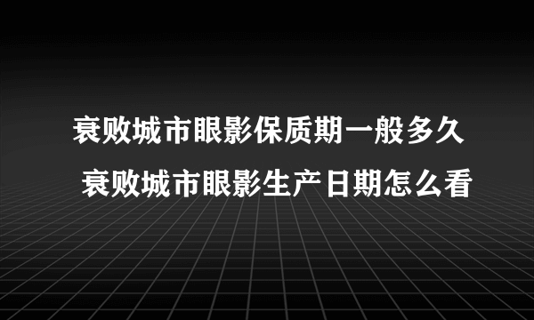 衰败城市眼影保质期一般多久 衰败城市眼影生产日期怎么看