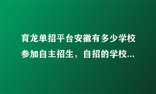 育龙单招平台安徽有多少学校参加自主招生，自招的学校和走高考的学校是分开的吗，不同的吗