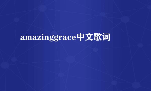 amazinggrace中文歌词