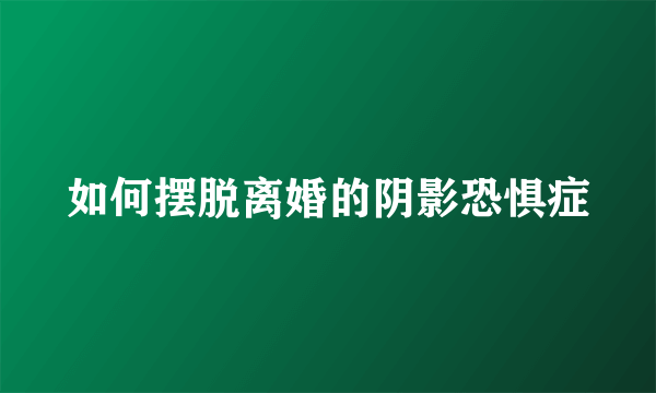 如何摆脱离婚的阴影恐惧症