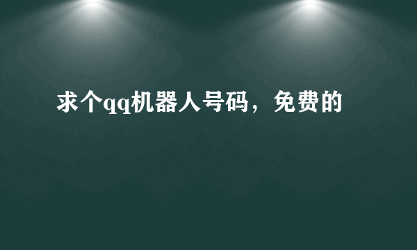 求个qq机器人号码，免费的