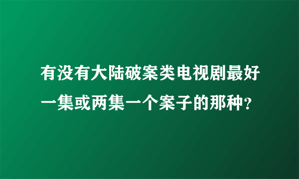 有没有大陆破案类电视剧最好一集或两集一个案子的那种？