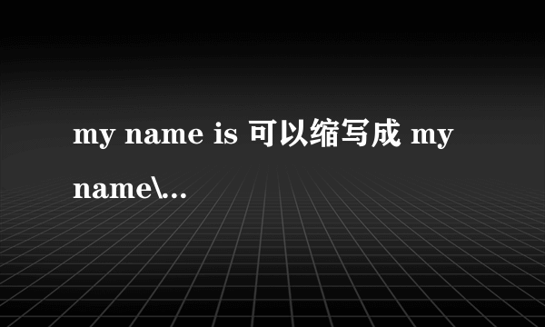 my name is 可以缩写成 my name\