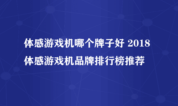 体感游戏机哪个牌子好 2018体感游戏机品牌排行榜推荐