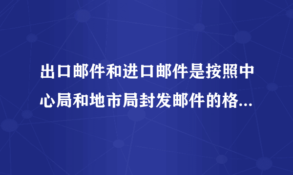 出口邮件和进口邮件是按照中心局和地市局封发邮件的格口范围区分() 此题为判断题(对，错)。请帮忙给出正确答案和分析，谢谢！