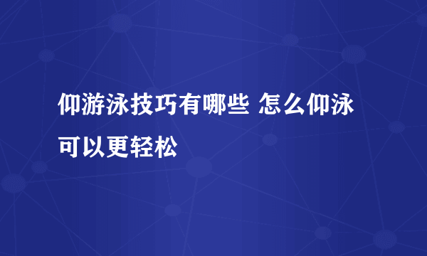 仰游泳技巧有哪些 怎么仰泳可以更轻松