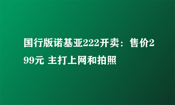 国行版诺基亚222开卖：售价299元 主打上网和拍照