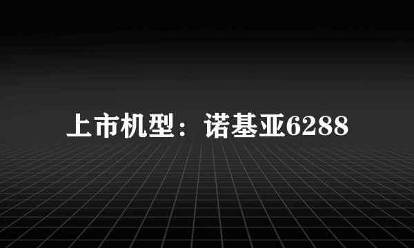 上市机型：诺基亚6288