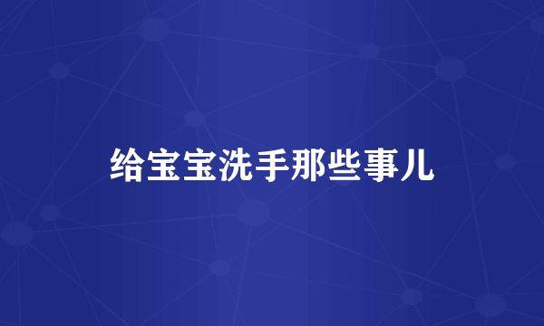 给宝宝洗手那些事儿