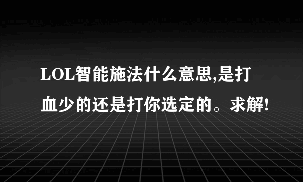 LOL智能施法什么意思,是打血少的还是打你选定的。求解!