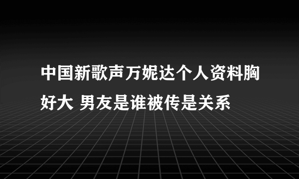 中国新歌声万妮达个人资料胸好大 男友是谁被传是关系