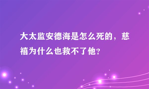 大太监安德海是怎么死的，慈禧为什么也救不了他？