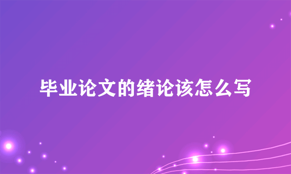 毕业论文的绪论该怎么写