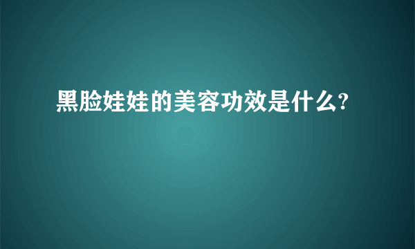 黑脸娃娃的美容功效是什么?