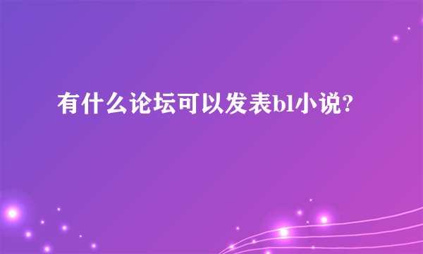 有什么论坛可以发表bl小说?