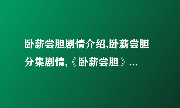 卧薪尝胆剧情介绍,卧薪尝胆 分集剧情,《卧薪尝胆》剧情介绍