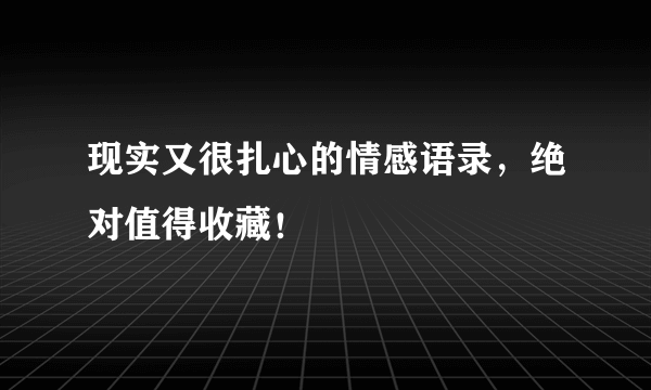 现实又很扎心的情感语录，绝对值得收藏！