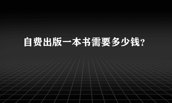 自费出版一本书需要多少钱？