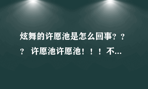 炫舞的许愿池是怎么回事？？？ 许愿池许愿池！！！不是许愿树！！！