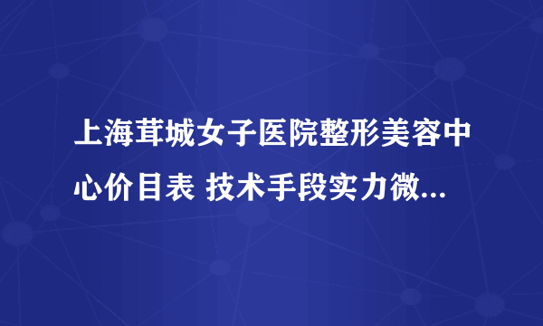 上海茸城女子医院整形美容中心价目表 技术手段实力微整形样板大对比