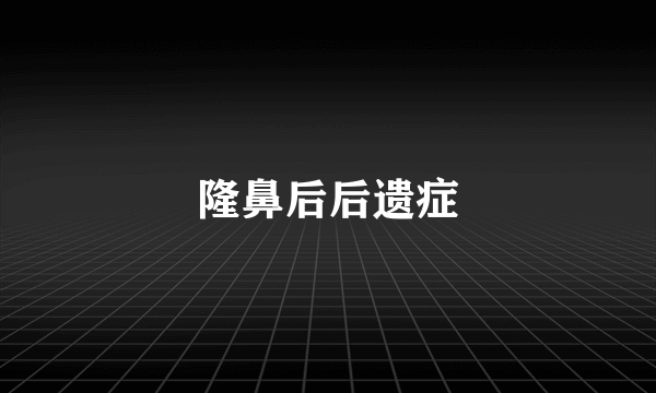 隆鼻后后遗症