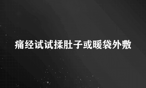 痛经试试揉肚子或暖袋外敷