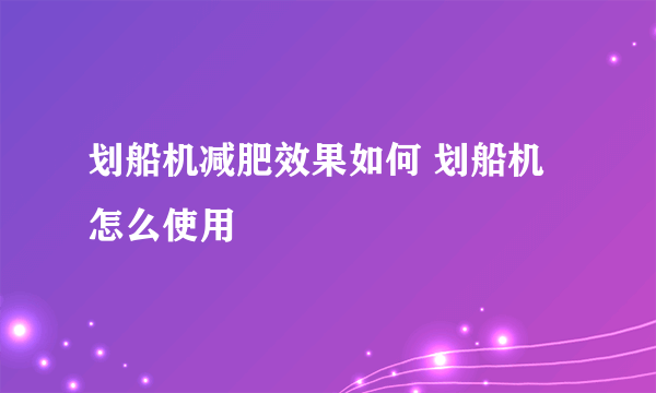 划船机减肥效果如何 划船机怎么使用