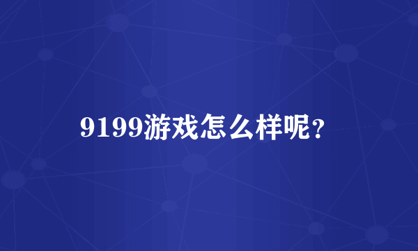 9199游戏怎么样呢？