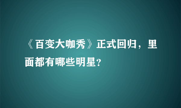 《百变大咖秀》正式回归，里面都有哪些明星？