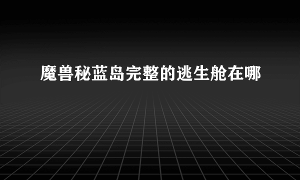 魔兽秘蓝岛完整的逃生舱在哪