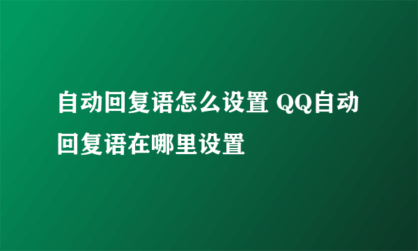 自动回复语怎么设置 QQ自动回复语在哪里设置