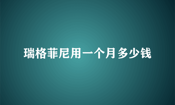 瑞格菲尼用一个月多少钱