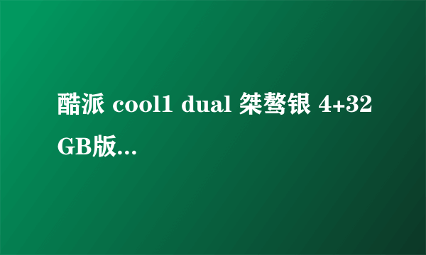 酷派 cool1 dual 桀骜银 4+32GB版 全网通手机评测