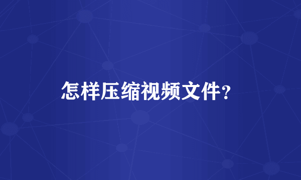 怎样压缩视频文件？